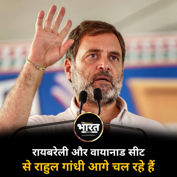 रायबरेली और  वायानाड सीट से राहुल गांधी आगे चल रहे हैं