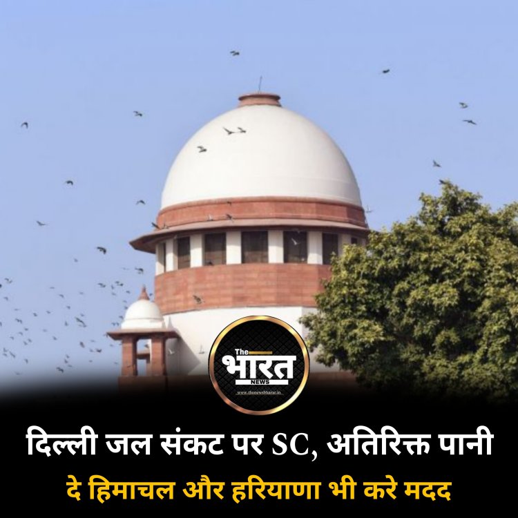 दिल्ली जल संकट पर SC, अतिरिक्त पानी दे हिमाचल और हरियाणा भी करे मदद