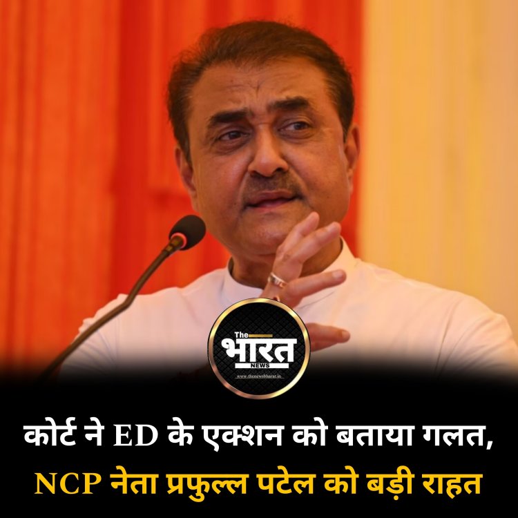 कोर्ट ने ED के एक्शन को बताया गलत, NCP नेता प्रफुल्ल पटेल को बड़ी राहत