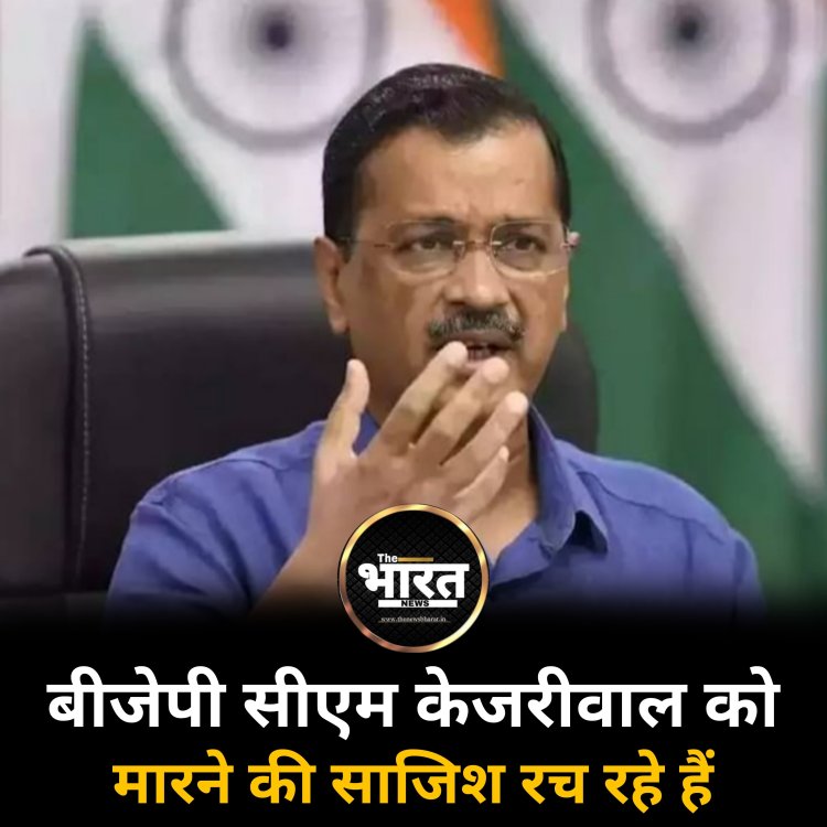 बीजेपी सीएम केजरीवाल को मारने की साजिश रच रहे हैं