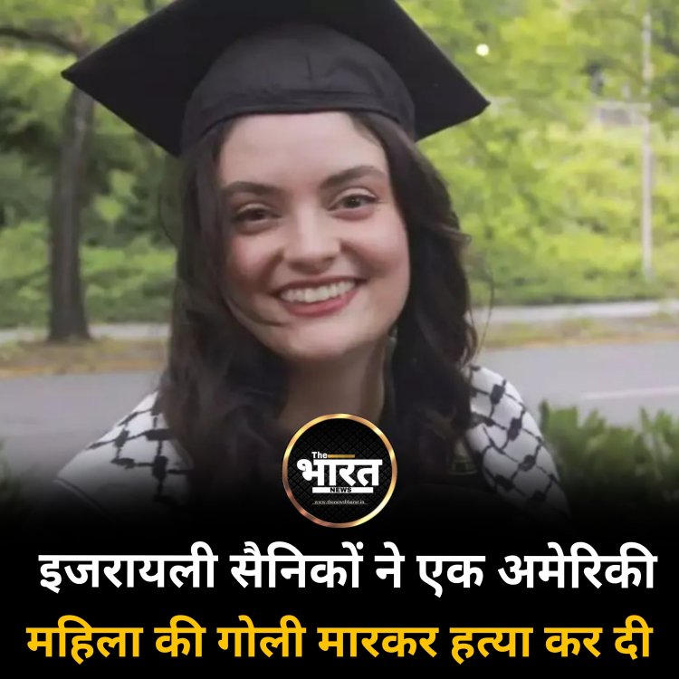 इजरायली सैनिकों ने एक अमेरिकी महिला की गोली मारकर हत्या कर दी
