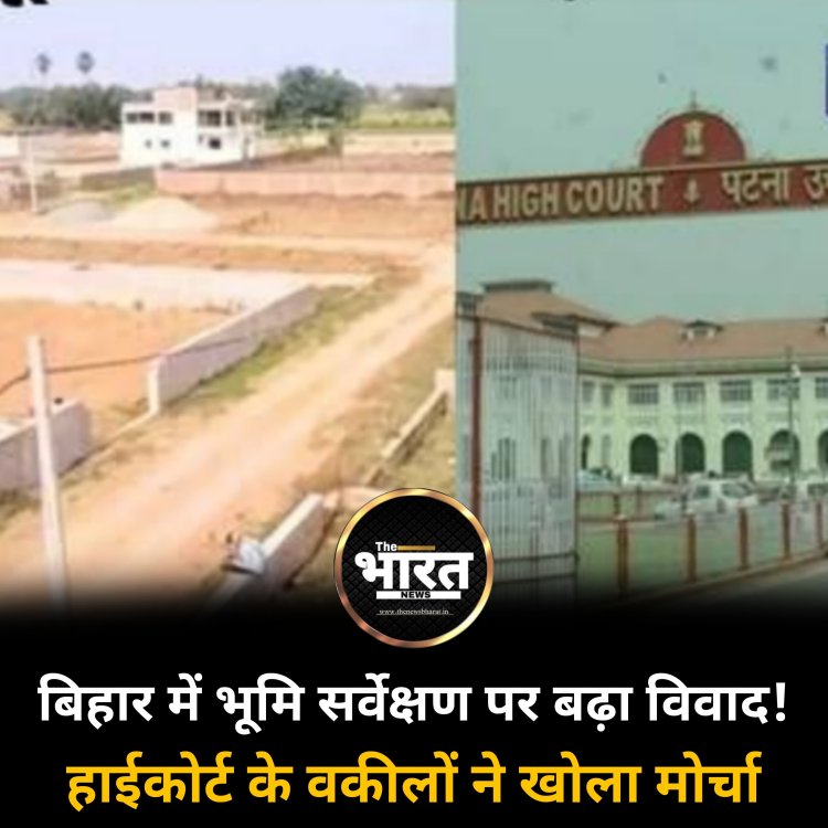 बिहार में भूमि सर्वेक्षण पर बढ़ा विवाद! हाईकोर्ट के वकीलों ने खोला मोर्चा